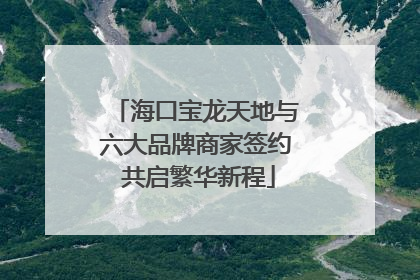 海口宝龙天地与六大品牌商家签约 共启繁华新程